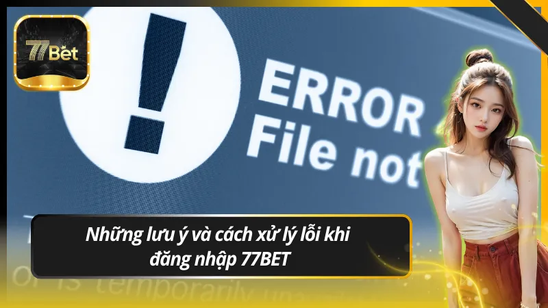 Những lưu ý và cách xử lý lỗi khi đăng nhập 77BET