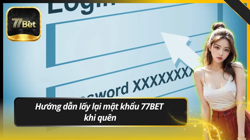 Hướng dẫn lấy lại mật khẩu 77BET khi quên