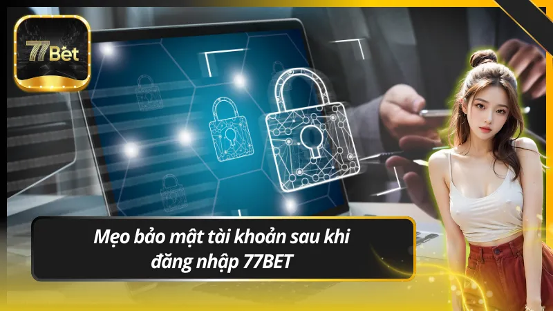 Mẹo bảo mật tài khoản sau khi đăng nhập 77BET