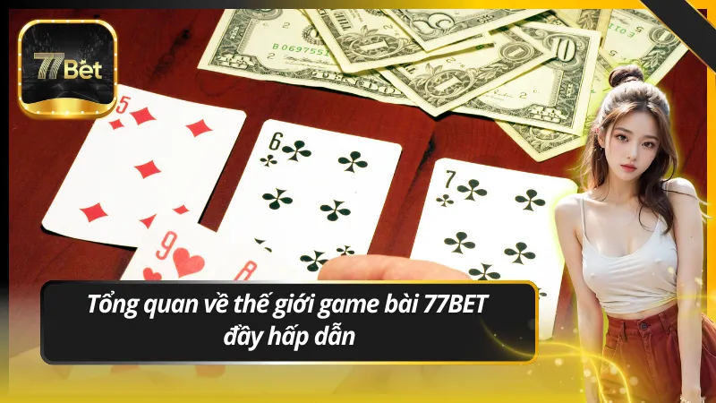 Tổng quan về thế giới game bài 77BET đầy hấp dẫn