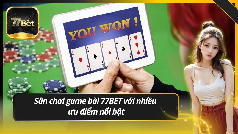 Sân chơi game bài 77BET với nhiều ưu điểm nổi bật