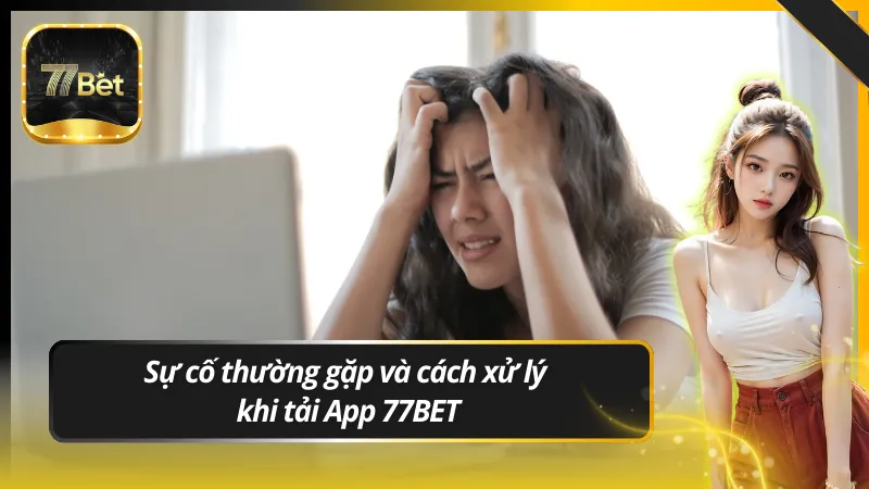 Sự cố thường gặp và cách xử lý khi tải App 77BET