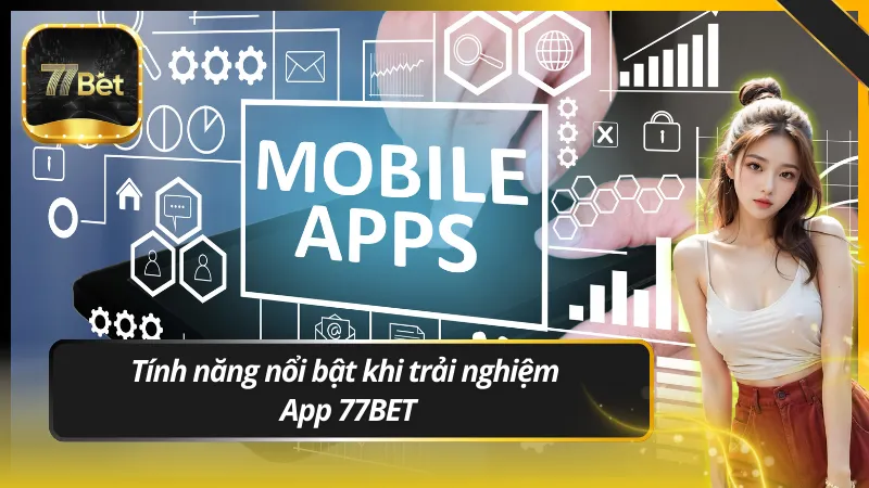 Tính năng nổi bật khi trải nghiệm App 77BET