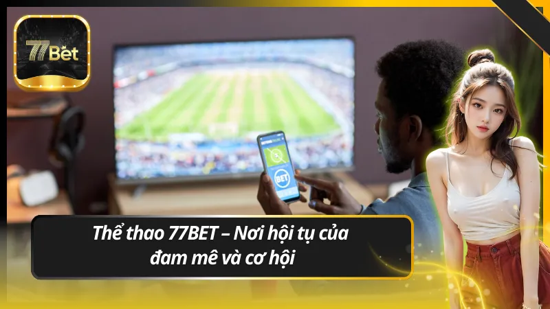 Thể thao 77BET – Nơi hội tụ của đam mê và cơ hội