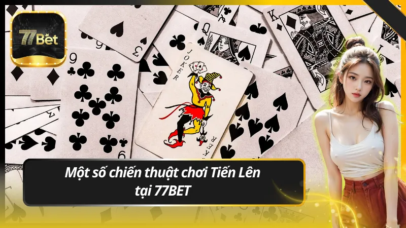 Một số chiến thuật chơi Tiến Lên tại 77BET từ cao thủ