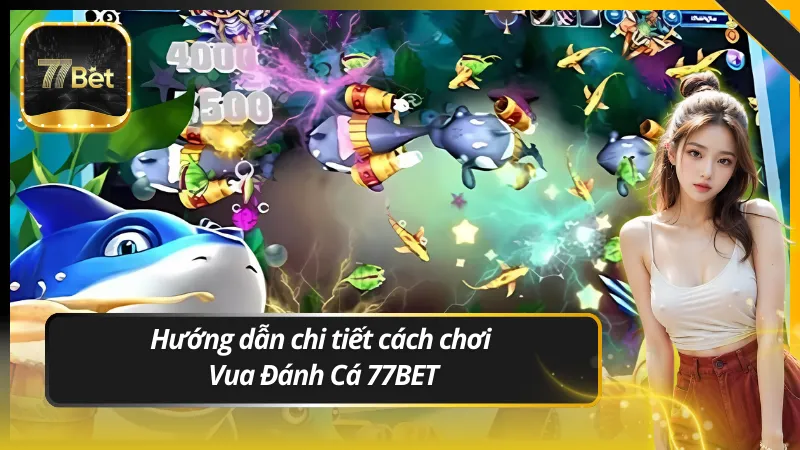 Hướng dẫn chi tiết cách chơi Vua Đánh Cá 77BET