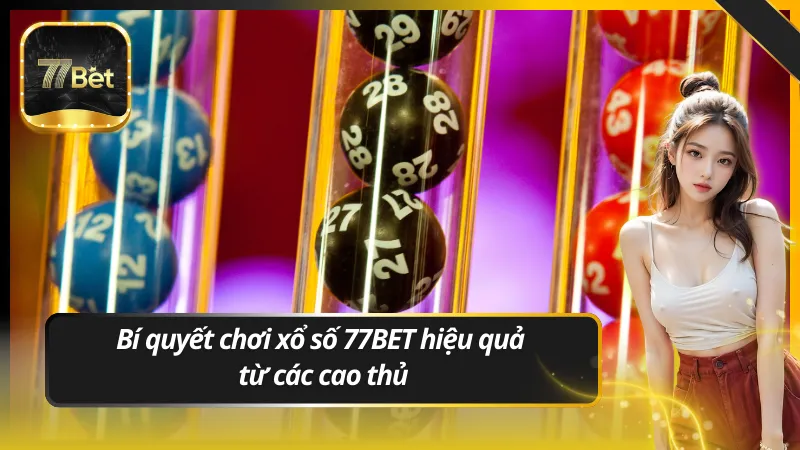 Bí quyết chơi xổ số 77BET hiệu quả từ các cao thủ