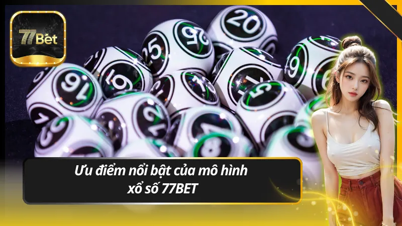 Ưu điểm nổi bật của mô hình xổ số 77BET