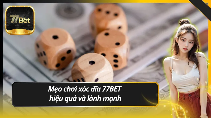 Mẹo chơi xóc đĩa 77BET hiệu quả và lành mạnh