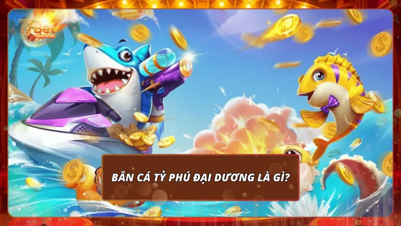 Bắn cá Tỷ phú đại dương là gì?