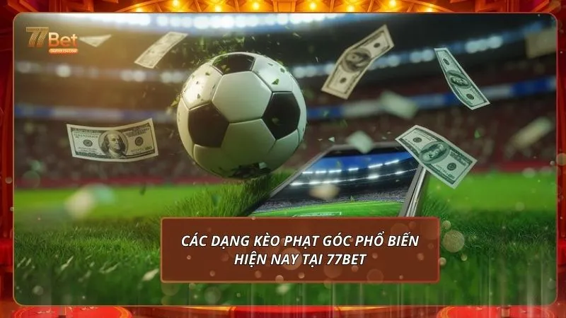Kèo Phạt Góc Tại 77Bet: Cách Chơi Hiệu Quả Và Mẹo Soi Chuẩn Xác 3 Các dạng kèo phạt góc phổ biến hiện nay tại 77Bet