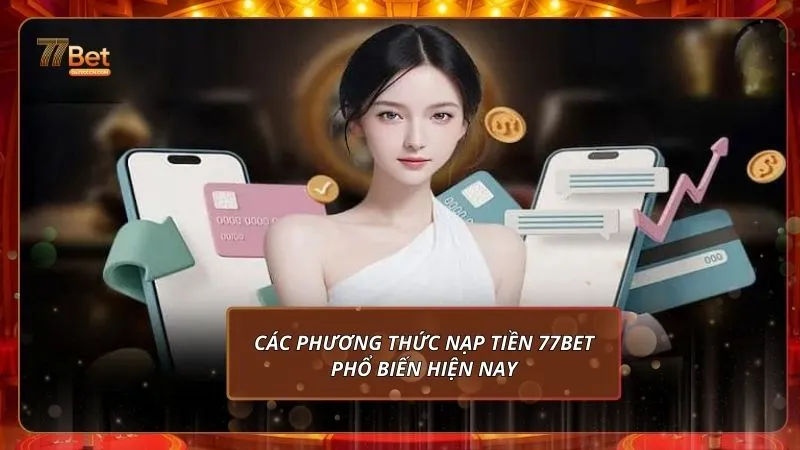 Các phương thức nạp tiền 77Bet phổ biến hiện nay
