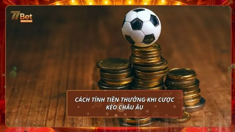 Kèo Châu Âu tại 77Bet: Hướng Dẫn Chi Tiết Cho Người Mới 4 Cách tính tiền thưởng khi cược kèo Châu Âu