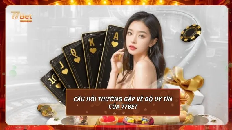 Câu hỏi thường gặp về độ uy tín của 77Bet