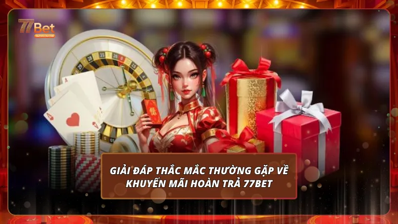 Giải đáp thắc mắc thường gặp về khuyến mãi hoàn trả 77Bet