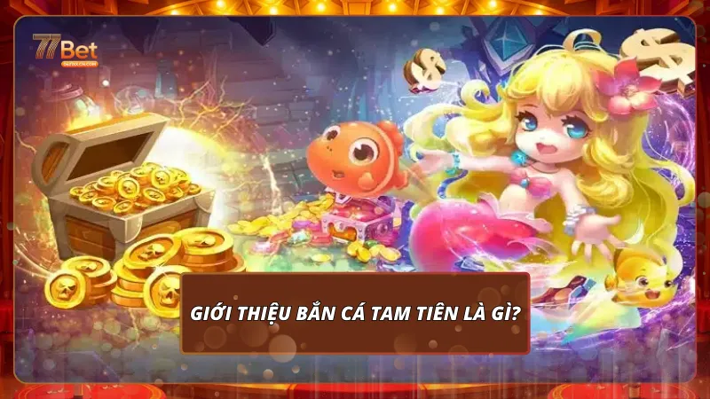 Giới thiệu Bắn Cá Tam Tiên là gì?