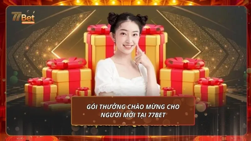 Gói thưởng chào mừng cho người mới tại 77Bet