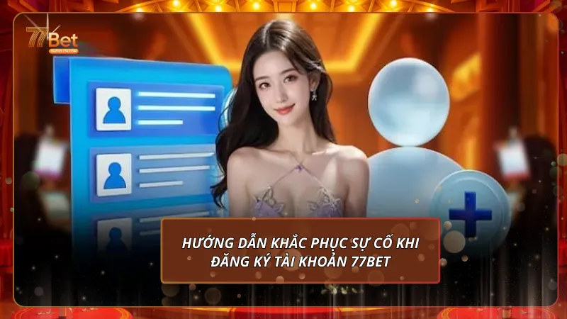Hướng dẫn khắc phục sự cố khi đăng ký tài khoản 77BET