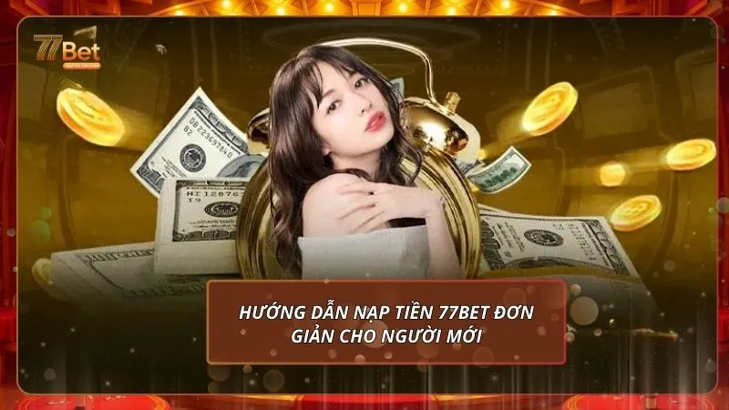 Hướng dẫn nạp tiền 77Bet đơn giản cho người mới