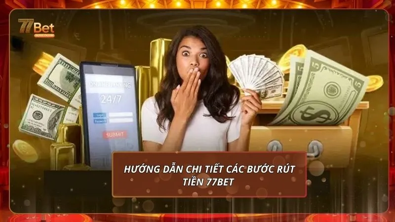 Hướng dẫn chi tiết các bước rút tiền 77Bet