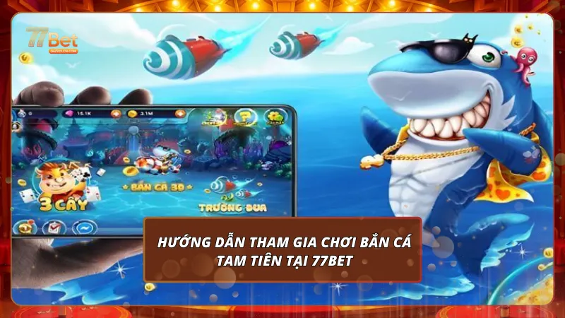 Hướng dẫn tham gia chơi Bắn Cá Tam Tiên tại 77bet