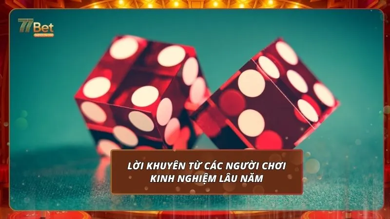 Tài Xỉu 77BET 2026 - 5 Chiêu Chinh Phạt Mọi Thế Trận 4 Lời khuyên từ các người chơi kinh nghiệm lâu năm