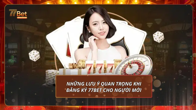 Những lưu ý quan trọng khi đăng ký 77BET cho người mới