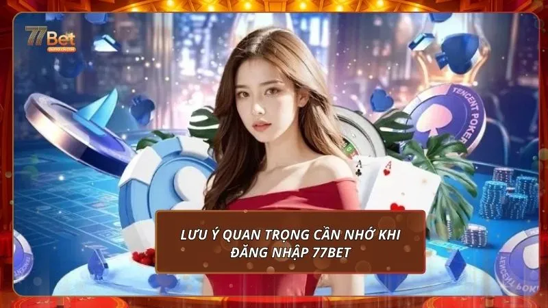 Lưu ý quan trọng cần nhớ khi đăng nhập 77Bet