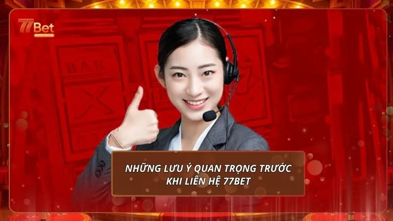 Những lưu ý quan trọng trước khi liên hệ 77Bet