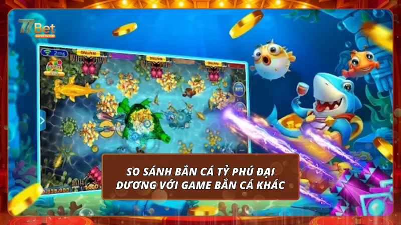 So sánh Bắn cá Tỷ phú đại dương với game bắn cá khác