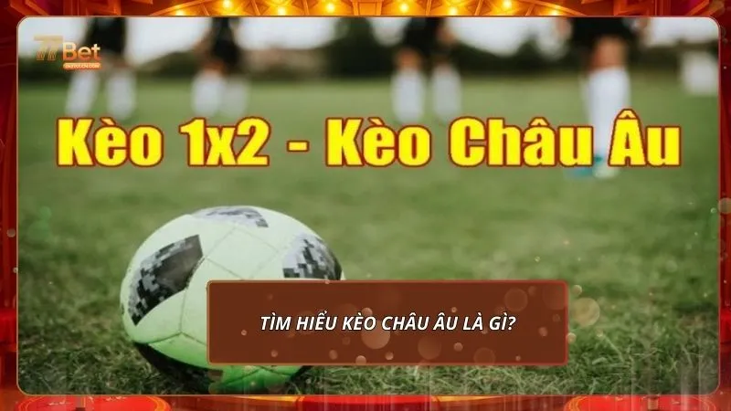 Kèo Châu Âu tại 77Bet: Hướng Dẫn Chi Tiết Cho Người Mới 1 Tìm hiểu kèo Châu Âu là gì?